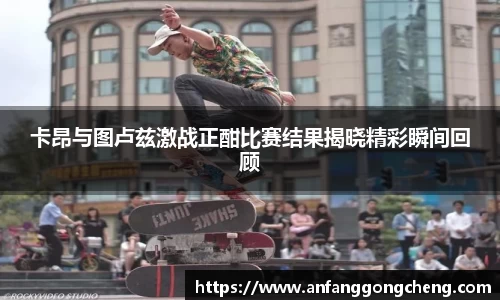 卡昂与图卢兹激战正酣比赛结果揭晓精彩瞬间回顾